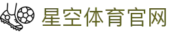 星空·体育(Xingkong)官方网站 - XINGKONG SPORTS